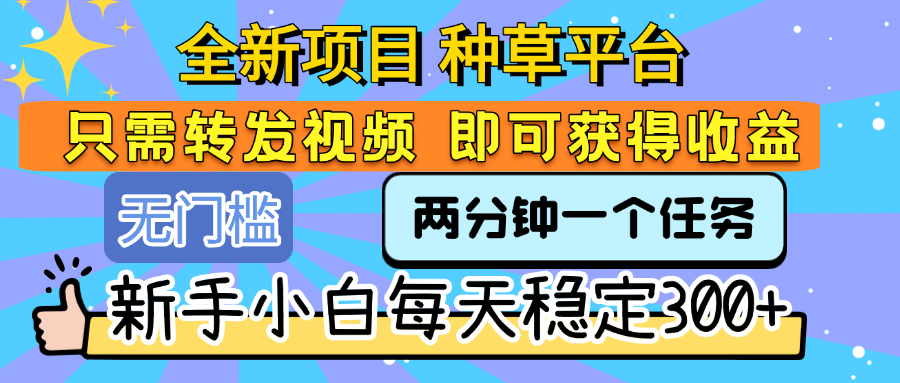 全新项目 种草平台 只需要转发任务视频 即可获得收益 新手小白每天稳定300+v创吧-网创项目资源站-副业项目-创业项目-搞钱项目v创吧