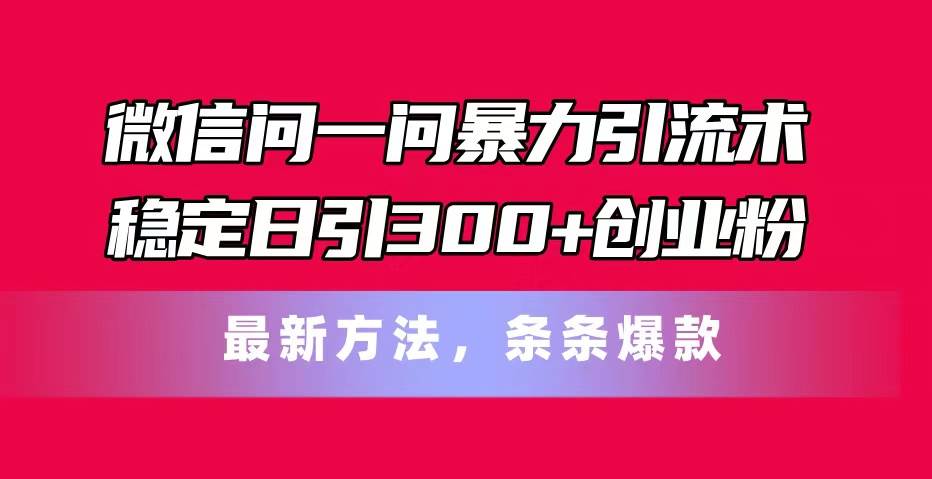 微信问一问暴力引流术，稳定日引300+创业粉，最新方法，条条爆款v创吧-网创项目资源站-副业项目-创业项目-搞钱项目v创吧