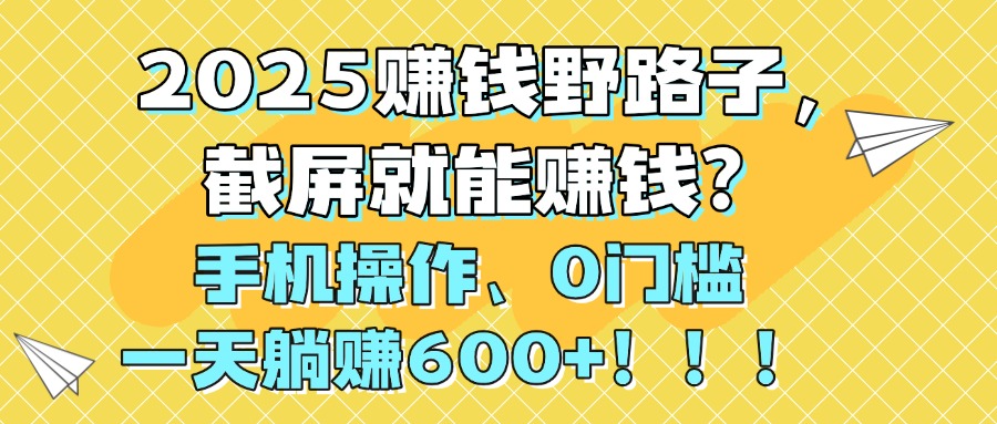 2025赚钱野路子，截屏就能赚钱？手机操作0门槛，一天躺赚600+！！！网创吧-网创项目资源站-副业项目-创业项目-搞钱项目v创吧