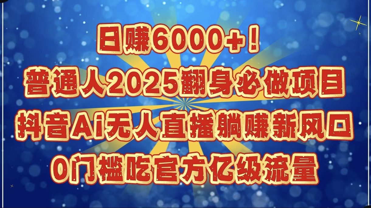 日赚6000+！普通人2025翻身必做项目，抖音Ai无人直播躺赚新风口，0门槛吃官方亿级流量v创吧-网创项目资源站-副业项目-创业项目-搞钱项目v创吧