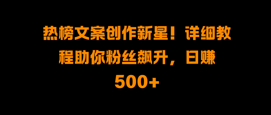 热榜文案创作新星！详细教程助你粉丝飙升，日赚500+网创吧-网创项目资源站-副业项目-创业项目-搞钱项目v创吧