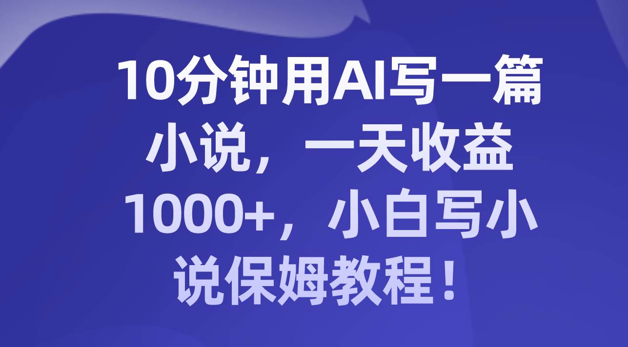 10分钟用AI写一篇小说，一天收益1000+，小白写小说保姆教程！v创吧-网创项目资源站-副业项目-创业项目-搞钱项目v创吧