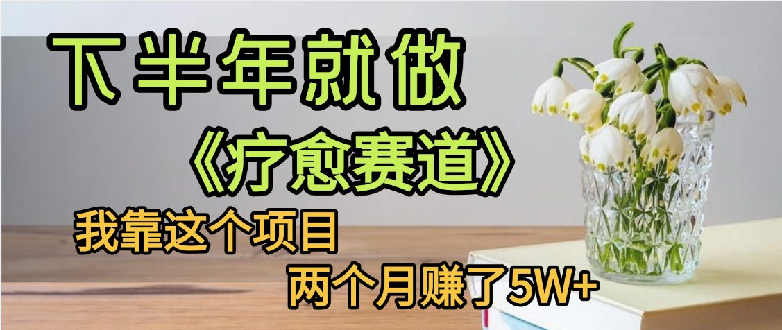 下半年稳赚的赛道，就选【疗愈赛道】，我自己运行这个项目两个月赚了5W+v创吧-网创项目资源站-副业项目-创业项目-搞钱项目v创吧