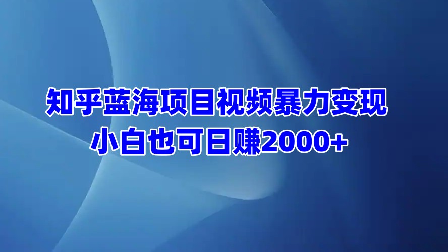 知乎蓝海项目视频暴力变现  小白也可日赚2000+网创吧-网创项目资源站-副业项目-创业项目-搞钱项目v创吧