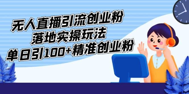 外面收费3980的无人直播引流创业粉落地实操玩法，单日引100+精准创业粉网创吧-网创项目资源站-副业项目-创业项目-搞钱项目v创吧