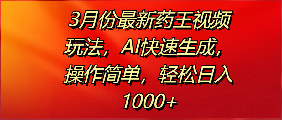 3月份最新药王视频玩法，AI快速生成，操作简单，轻松日入1000+v创吧-网创项目资源站-副业项目-创业项目-搞钱项目v创吧