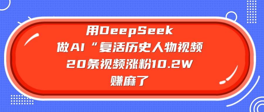用DeepSeek，做AI“复活历史人物”视频，20条视频涨粉10.2W，赚麻了网创吧-网创项目资源站-副业项目-创业项目-搞钱项目v创吧