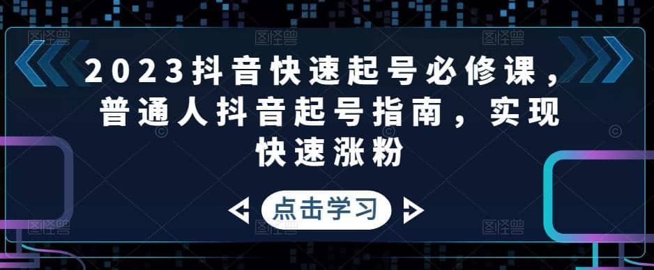 2023抖音快速起号必修课，普通人抖音起号指南，实现快速涨粉v创吧-网创项目资源站-副业项目-创业项目-搞钱项目v创吧