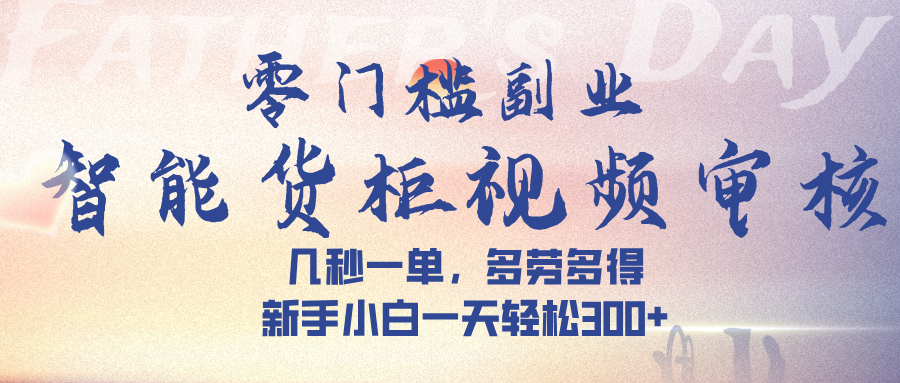 智能货柜视频审核，几秒一单，多劳多得，新手小白一天轻松 300➕网创吧-网创项目资源站-副业项目-创业项目-搞钱项目v创吧