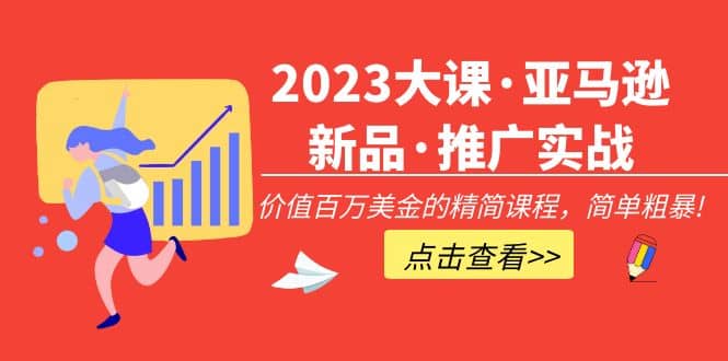 2023大课·亚马逊新品·推广实战：精简课程，简单粗暴v创吧-网创项目资源站-副业项目-创业项目-搞钱项目v创吧