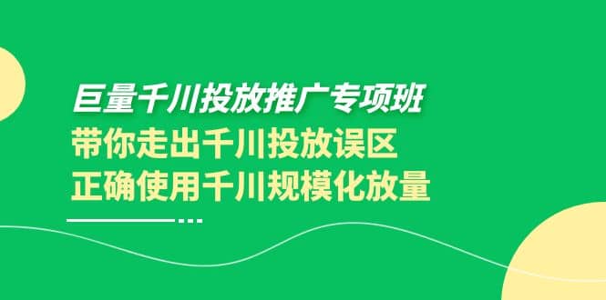 巨量千川投放推广专项班，带你走出千川投放误区正确使用千川规模化放量网创吧-网创项目资源站-副业项目-创业项目-搞钱项目v创吧