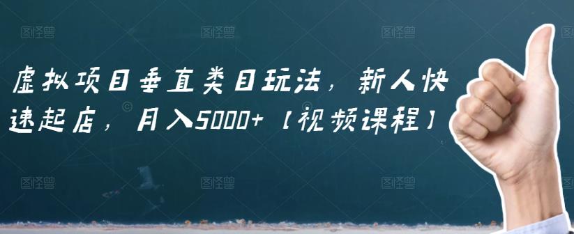 虚拟项目垂直类目玩法，新人快速起店，月入5000+【视频课程】网创吧-网创项目资源站-副业项目-创业项目-搞钱项目v创吧