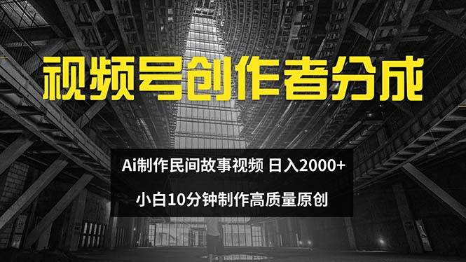 视频号创作者分成 ai制作民间故事 新手小白10分钟制作高质量视频 日入2000v创吧-网创项目资源站-副业项目-创业项目-搞钱项目v创吧
