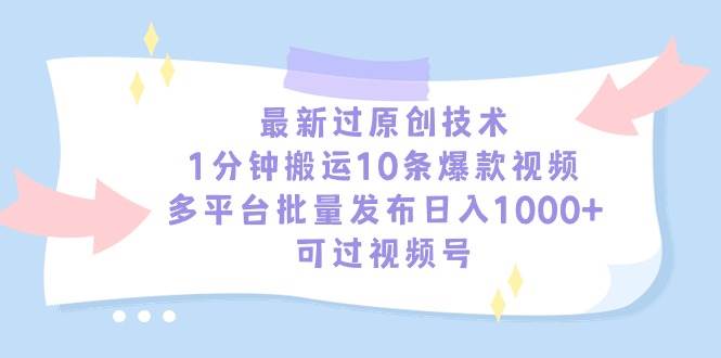 最新过原创技术，1分钟搬运10条爆款视频，多平台批量发布日入1000+，可…网创吧-网创项目资源站-副业项目-创业项目-搞钱项目v创吧