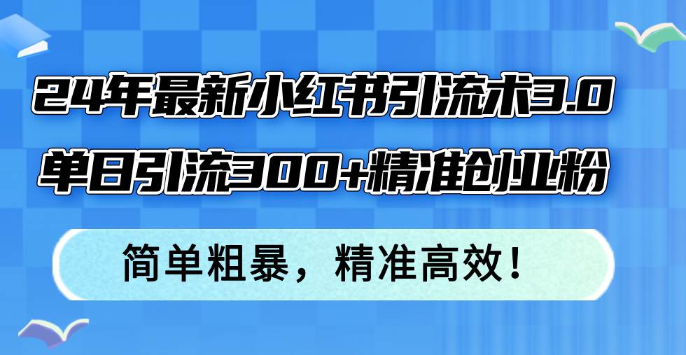 24年最新小红书引流术3.0，单日引流300+精准创业粉，简单粗暴，精准高效！v创吧-网创项目资源站-副业项目-创业项目-搞钱项目v创吧
