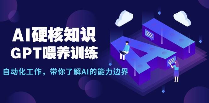 AI硬核知识-GPT喂养训练，自动化工作，带你了解AI的能力边界（10节课）v创吧-网创项目资源站-副业项目-创业项目-搞钱项目v创吧