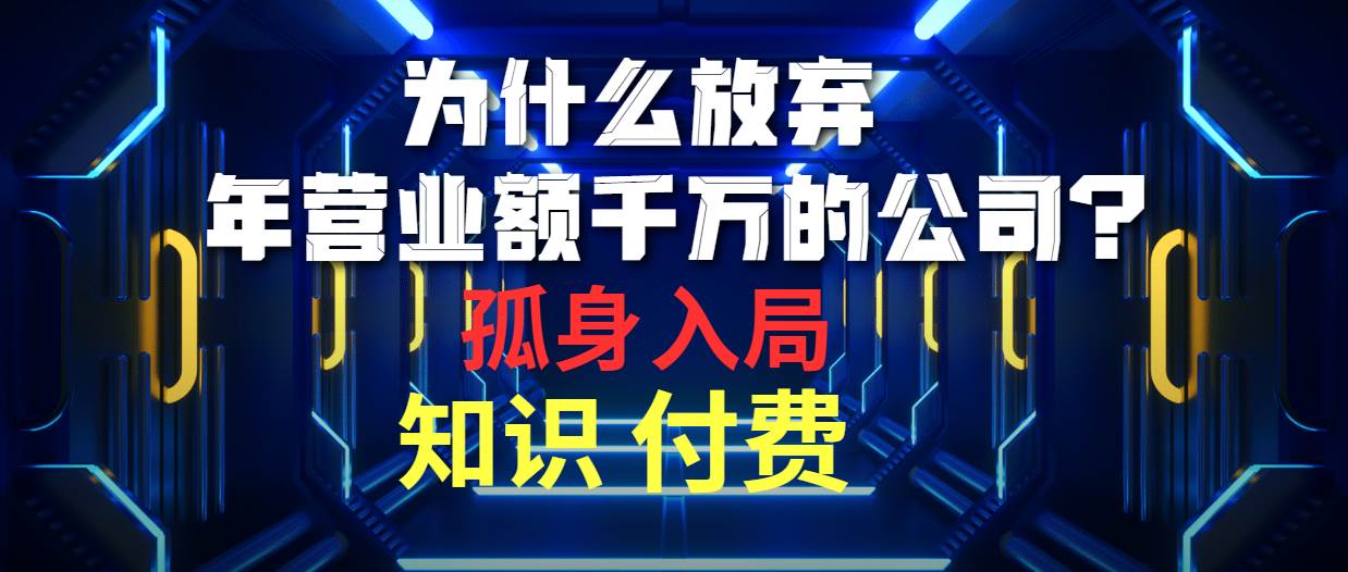 为什么放弃年营业额千万的公司 孤身入局知识付费赛道网创吧-网创项目资源站-副业项目-创业项目-搞钱项目v创吧