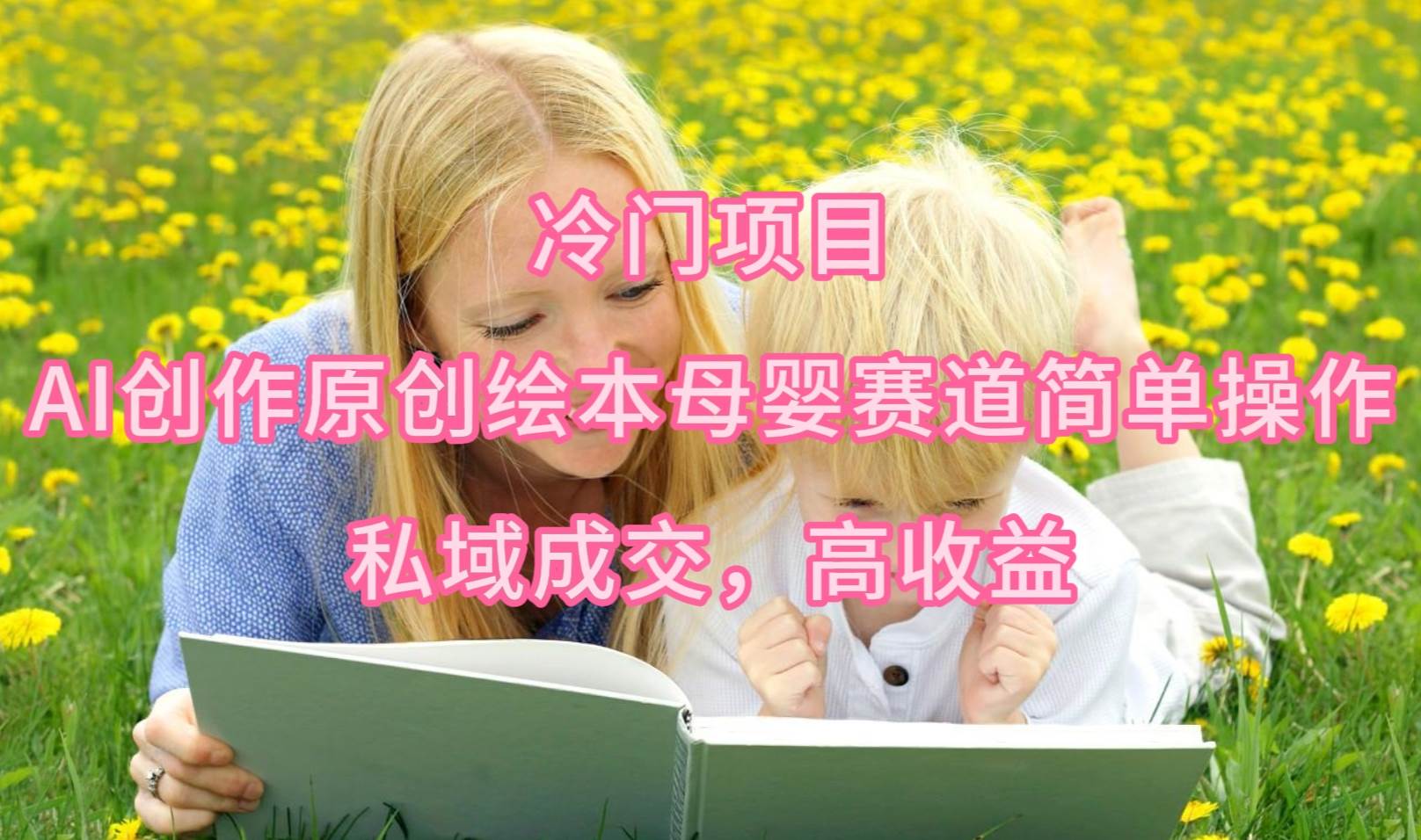冷门项目，AI创作原创绘本母婴赛道简单操作，私域成交，高收益网创吧-网创项目资源站-副业项目-创业项目-搞钱项目v创吧