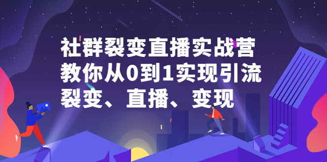 社群裂变直播实战营，教你从0到1实现引流、裂变、直播、变现网创吧-网创项目资源站-副业项目-创业项目-搞钱项目v创吧