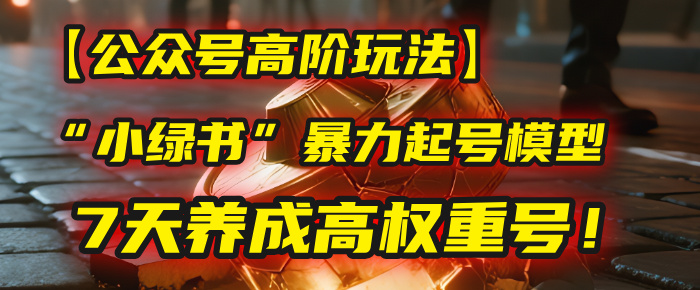 【公众号高阶玩法】我用这套“小绿书”暴力起号模型，7天养成高权重号！v创吧-网创项目资源站-副业项目-创业项目-搞钱项目v创吧