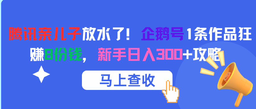 腾讯亲儿子放水了！企鹅号1条作品狂赚8份钱，新手日入300+攻略网创吧-网创项目资源站-副业项目-创业项目-搞钱项目v创吧
