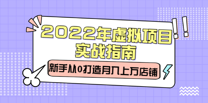 2022年虚拟项目实战指南，新手从0打造月入上万店铺【视频课程】网创吧-网创项目资源站-副业项目-创业项目-搞钱项目v创吧