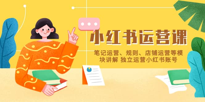 小红书·运营课，笔记运营、规则、店铺运营等模块讲解 独立运营小红书账号网创吧-网创项目资源站-副业项目-创业项目-搞钱项目v创吧