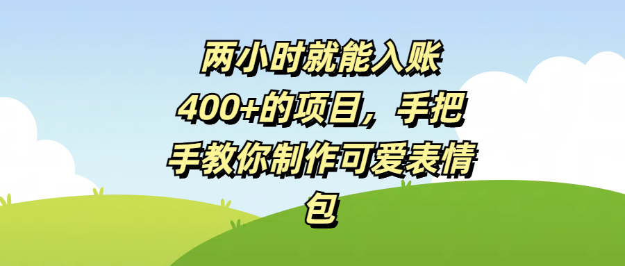 两小时就能入账400+的项目，手把手教你制作可爱表情包网创吧-网创项目资源站-副业项目-创业项目-搞钱项目v创吧