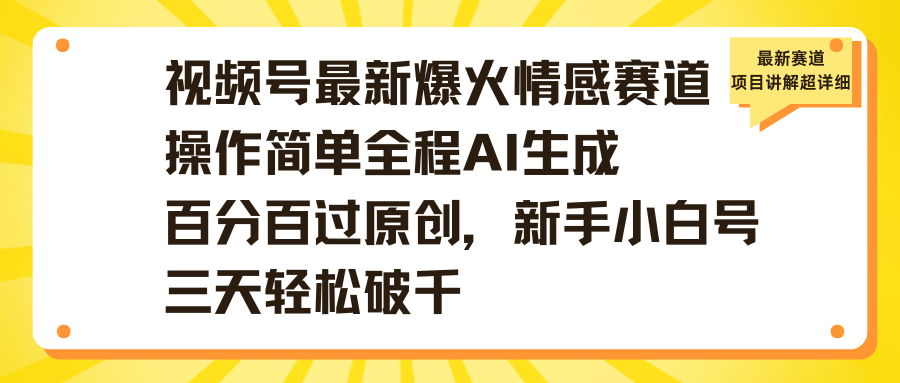 视频号最新爆火情感赛道操作简单全程AI生成百分百过原创，新手小白号三天轻松破千网创吧-网创项目资源站-副业项目-创业项目-搞钱项目v创吧