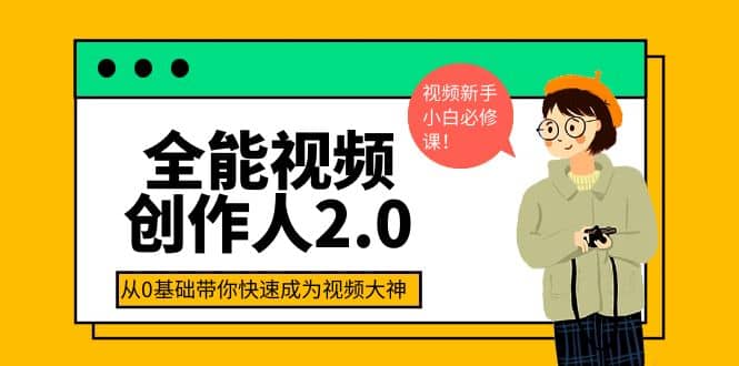 全能视频创作人2.0：短视频拍摄、剪辑、运营导演思维、IP打造，一站式教学网创吧-网创项目资源站-副业项目-创业项目-搞钱项目v创吧