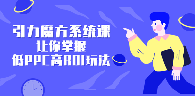 引力魔方系统课，让你掌握低PPC高ROI玩法，价值299元网创吧-网创项目资源站-副业项目-创业项目-搞钱项目v创吧