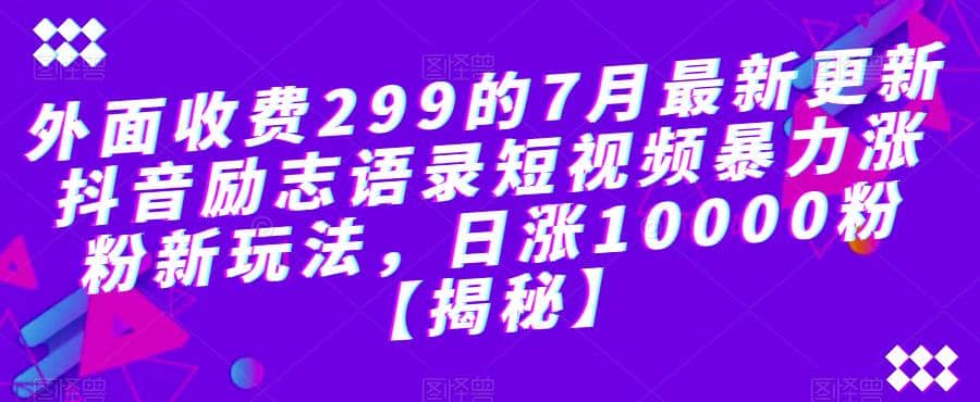 外面收费299的7月最新更新抖音励志语录短视频暴力涨粉新玩法，日涨10000粉【揭秘】v创吧-网创项目资源站-副业项目-创业项目-搞钱项目v创吧