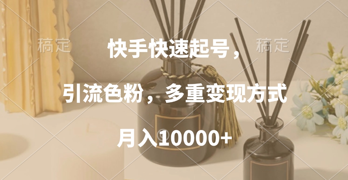 快手快速起号，引流色粉，多重变现方式，月入10000+v创吧-网创项目资源站-副业项目-创业项目-搞钱项目v创吧