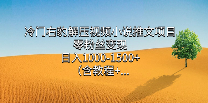 冷门右豹解压视频小说推文项目，零粉丝变现，日入1000-1500+（含教程）v创吧-网创项目资源站-副业项目-创业项目-搞钱项目v创吧