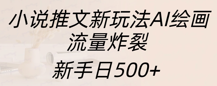 小说推文新玩法AI绘画，流量炸裂，新手日入500+v创吧-网创项目资源站-副业项目-创业项目-搞钱项目v创吧