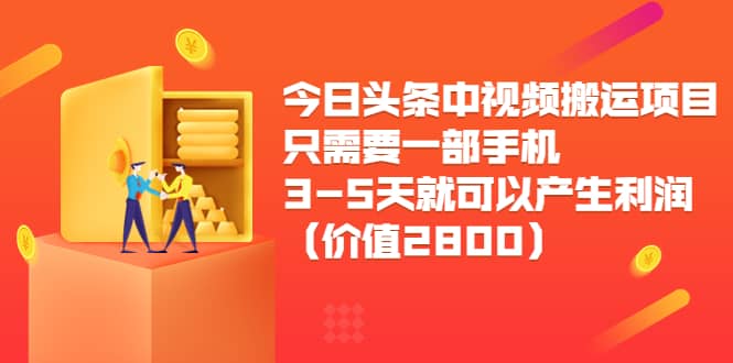 今日头条中视频搬运项目，只需要一部手机3-5天就可以产生利润（价值2800）网创吧-网创项目资源站-副业项目-创业项目-搞钱项目v创吧