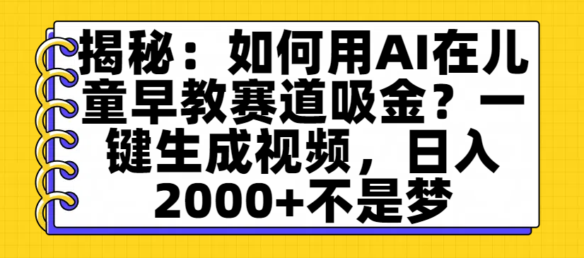 揭秘：如何用AI在儿童早教赛道吸金？一键生成视频，日入2000+不是梦网创吧-网创项目资源站-副业项目-创业项目-搞钱项目v创吧