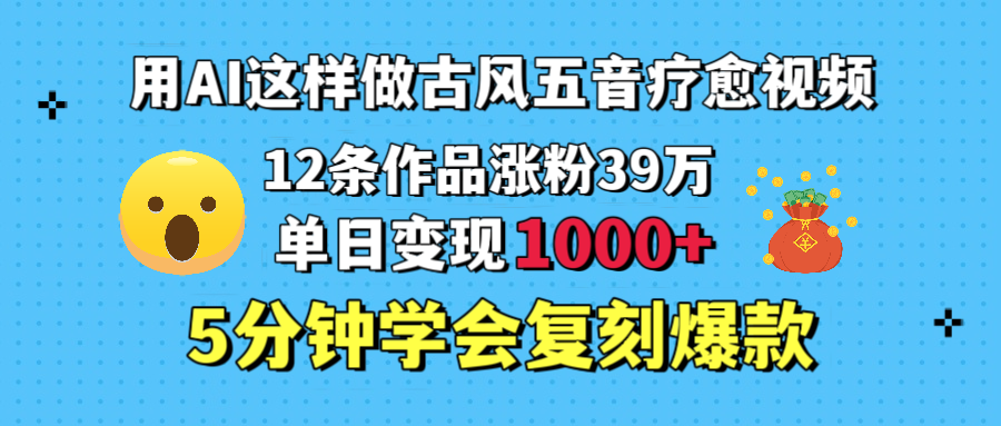 用AI这样做古风五音疗愈视频，12条作品涨粉39万，单日变现1000＋，五分钟学会复刻爆款v创吧-网创项目资源站-副业项目-创业项目-搞钱项目v创吧