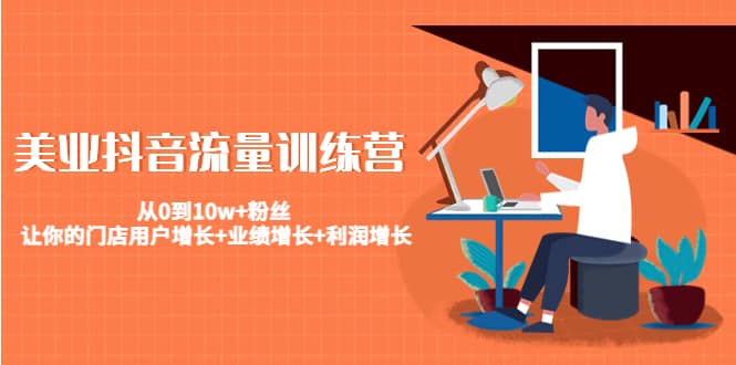 美业抖音流量训练营：从0到10w+粉丝 让你的门店用户增长+业绩增长+利润增长v创吧-网创项目资源站-副业项目-创业项目-搞钱项目v创吧