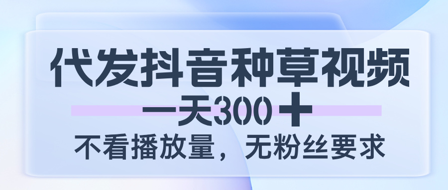 代发抖音种草视频，一天300，不看播放量，无粉丝要求网创吧-网创项目资源站-副业项目-创业项目-搞钱项目v创吧