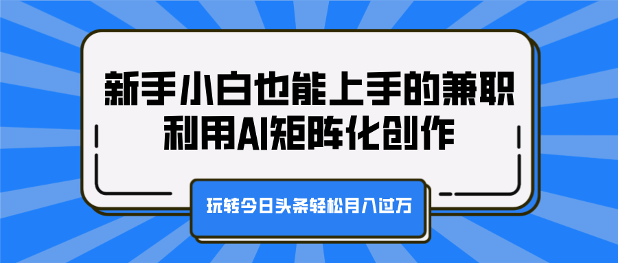 新手小白也能上手的兼职，利用AI矩阵化创作，玩转今日头条轻松月入过万网创吧-网创项目资源站-副业项目-创业项目-搞钱项目v创吧