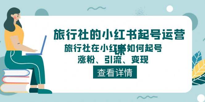 旅行社的小红书起号运营课，旅行社在小红书如何起号、涨粉、引流、变现网创吧-网创项目资源站-副业项目-创业项目-搞钱项目v创吧