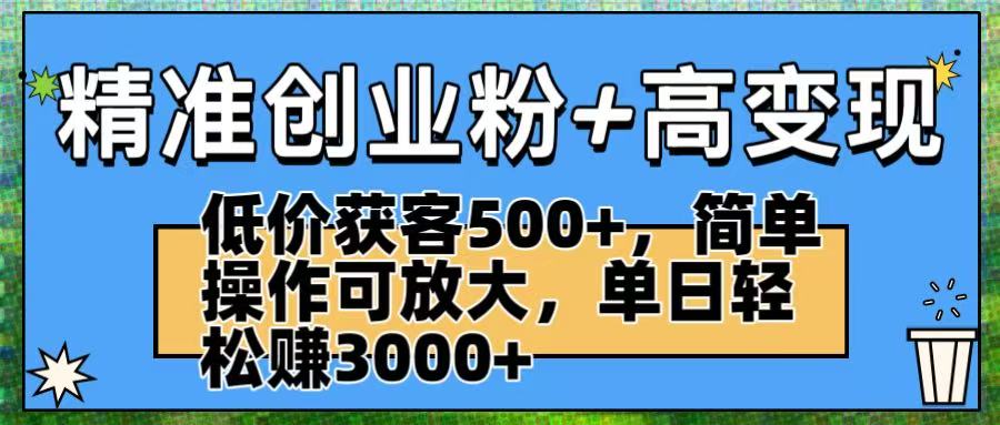 精准创业粉+高变现：低价获客500+，简单操作可放大，单日轻松赚3000+v创吧-网创项目资源站-副业项目-创业项目-搞钱项目v创吧