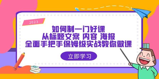 如何制一门·好课：从标题文案 内容 海报，全面手把手保姆级实战教你做课网创吧-网创项目资源站-副业项目-创业项目-搞钱项目v创吧