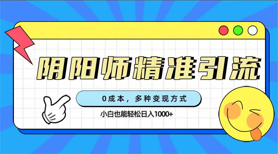 0成本阴阳师精准引流,多种变现方式,小白也能轻松日入1000+v创吧-网创项目资源站-副业项目-创业项目-搞钱项目v创吧