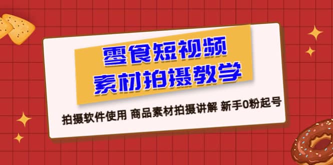 零食 短视频素材拍摄教学，拍摄软件使用 商品素材拍摄讲解 新手0粉起号v创吧-网创项目资源站-副业项目-创业项目-搞钱项目v创吧