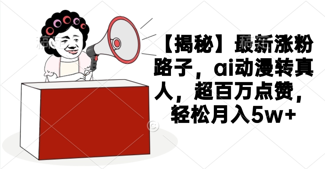 【揭秘】最新涨粉路子，ai动漫转真人，超百万点赞，轻松月入5w+网创吧-网创项目资源站-副业项目-创业项目-搞钱项目v创吧