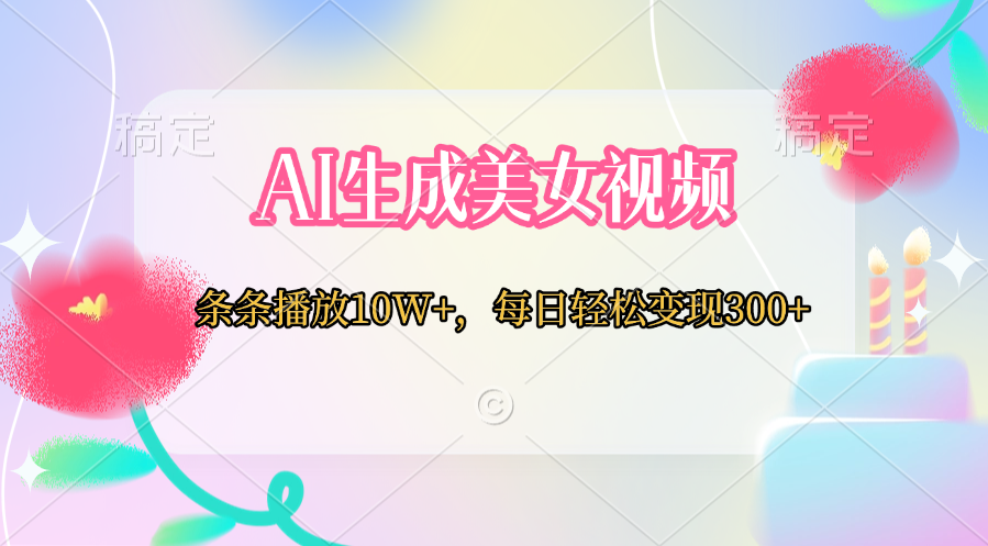 AI生成美女视频  条条播放10W+，每日轻松变现300+v创吧-网创项目资源站-副业项目-创业项目-搞钱项目v创吧