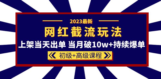 2023网红·同款截流玩法【初级+高级课程】上架当天出单 当月破10w+持续爆单v创吧-网创项目资源站-副业项目-创业项目-搞钱项目v创吧