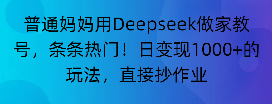 “普通妈妈用Deepseek做家教号，条条热门！日变现1000+的玩法，直接抄作业”v创吧-网创项目资源站-副业项目-创业项目-搞钱项目v创吧